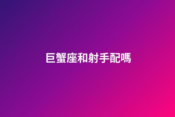巨蟹座和射手配嗎-第1張-星座運(yùn)勢(shì)-玄機(jī)派