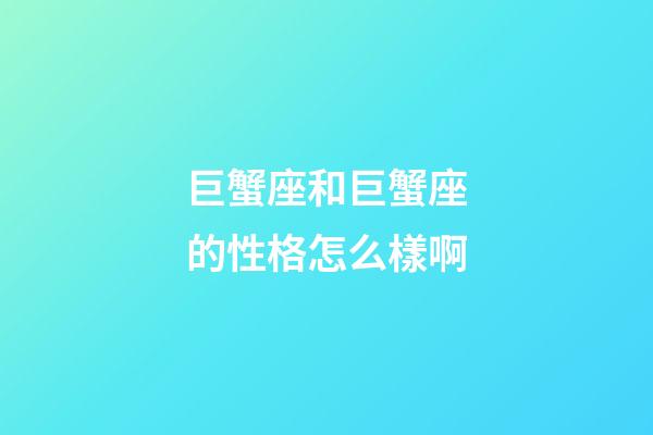巨蟹座和巨蟹座的性格怎么樣啊-第1張-星座運勢-玄機派