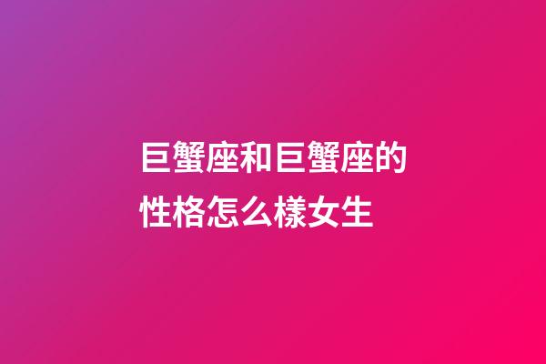 巨蟹座和巨蟹座的性格怎么樣女生-第1張-星座運勢-玄機派