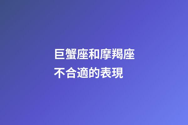 巨蟹座和摩羯座不合適的表現-第1張-星座運勢-玄機派