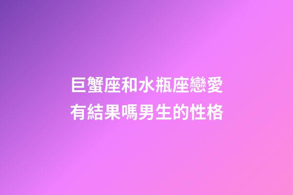 巨蟹座和水瓶座戀愛有結果嗎男生的性格-第1張-星座運勢-玄機派