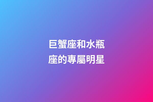 巨蟹座和水瓶座的專屬明星-第1張-星座運勢-玄機派