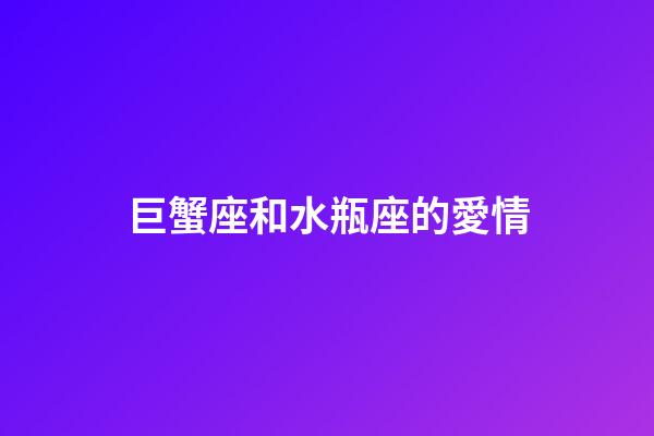 巨蟹座和水瓶座的愛情-第1張-星座運勢-玄機派