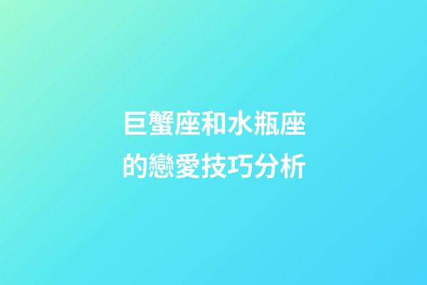 巨蟹座和水瓶座的戀愛技巧分析-第1張-星座運勢-玄機派