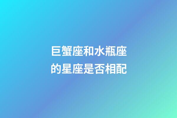 巨蟹座和水瓶座的星座是否相配-第1張-星座運勢-玄機派