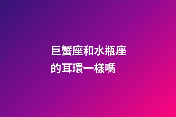 巨蟹座和水瓶座的耳環一樣嗎-第1張-星座運勢-玄機派