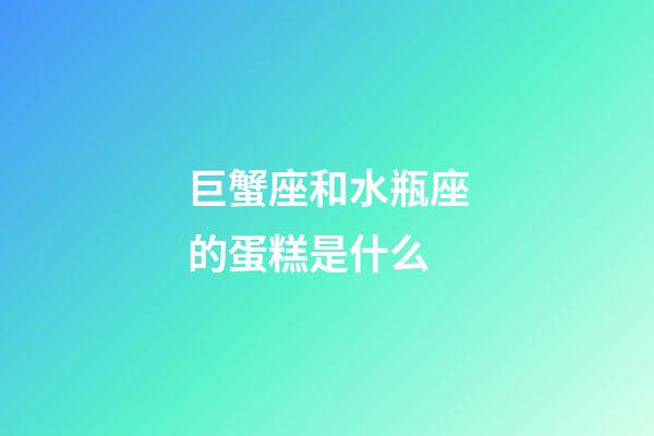 巨蟹座和水瓶座的蛋糕是什么