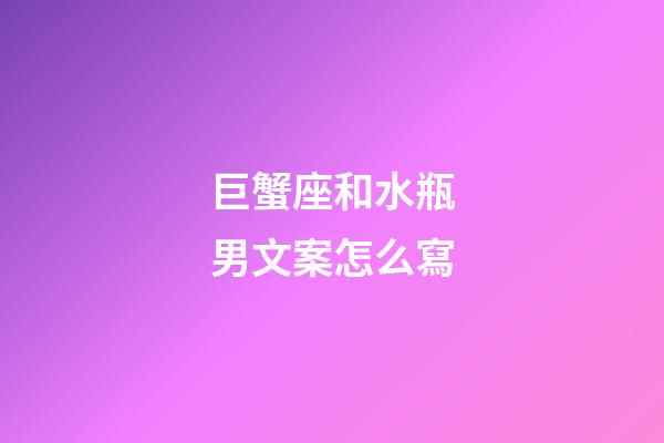 巨蟹座和水瓶男文案怎么寫-第1張-星座運(yùn)勢-玄機(jī)派