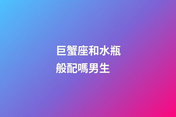 巨蟹座和水瓶般配嗎男生-第1張-星座運勢-玄機派