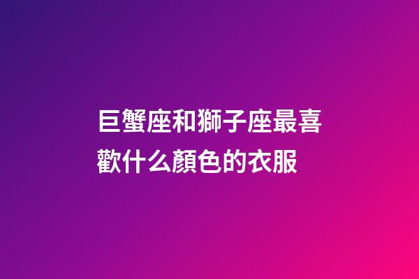 巨蟹座和獅子座最喜歡什么顏色的衣服-第1張-星座運勢-玄機派