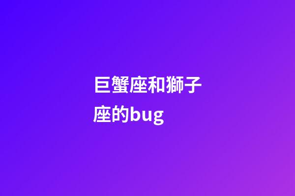 巨蟹座和獅子座的bug-第1張-星座運勢-玄機派