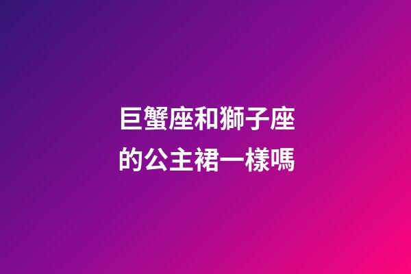 巨蟹座和獅子座的公主裙一樣嗎-第1張-星座運勢-玄機派