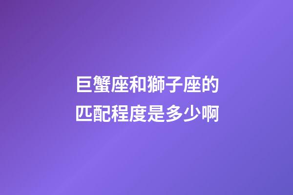 巨蟹座和獅子座的匹配程度是多少啊-第1張-星座運勢-玄機派