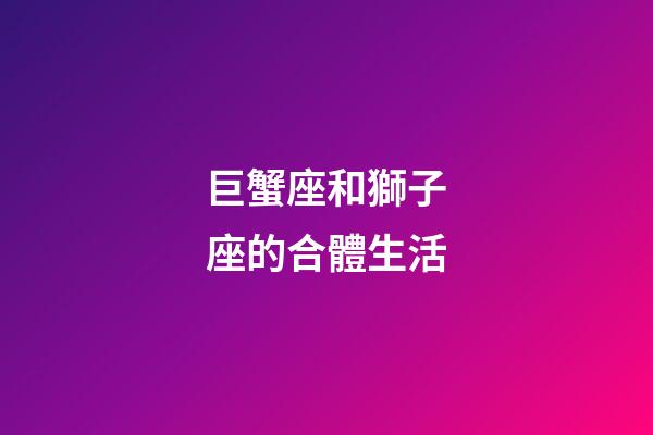 巨蟹座和獅子座的合體生活