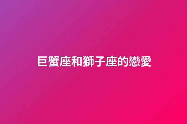 巨蟹座和獅子座的戀愛-第1張-星座運勢-玄機派