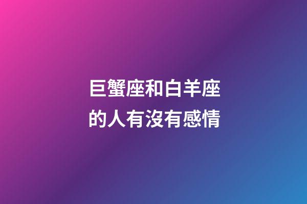 巨蟹座和白羊座的人有沒有感情-第1張-星座運勢-玄機派