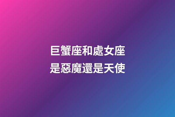 巨蟹座和處女座是惡魔還是天使-第1張-星座運勢-玄機派