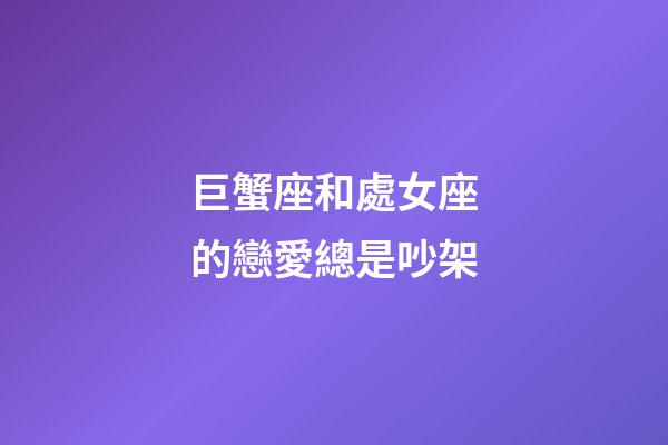 巨蟹座和處女座的戀愛總是吵架-第1張-星座運(yùn)勢-玄機(jī)派
