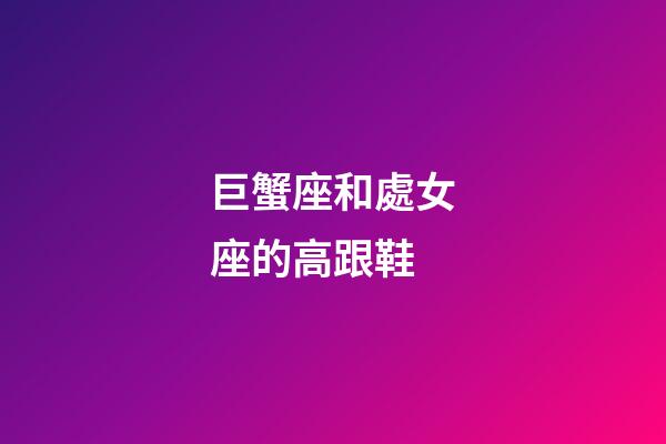 巨蟹座和處女座的高跟鞋