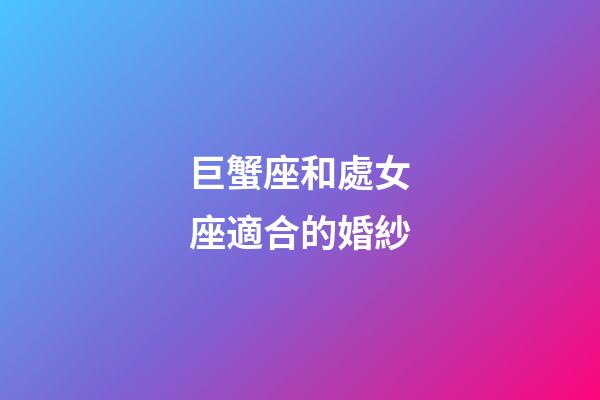 巨蟹座和處女座適合的婚紗-第1張-星座運勢-玄機派