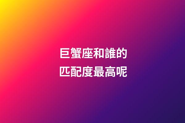 巨蟹座和誰的匹配度最高呢-第1張-星座運(yùn)勢(shì)-玄機(jī)派