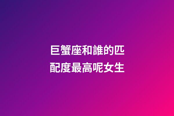 巨蟹座和誰的匹配度最高呢女生-第1張-星座運勢-玄機派