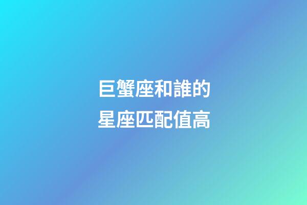 巨蟹座和誰的星座匹配值高-第1張-星座運勢-玄機派