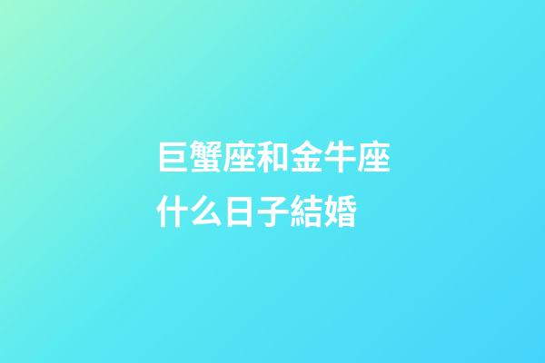 巨蟹座和金牛座什么日子結婚