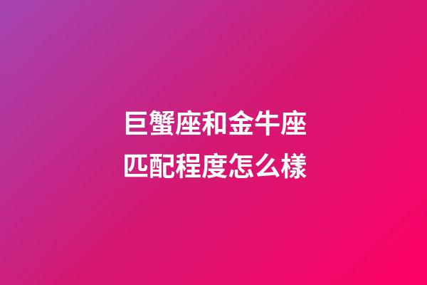巨蟹座和金牛座匹配程度怎么樣-第1張-星座運(yùn)勢(shì)-玄機(jī)派