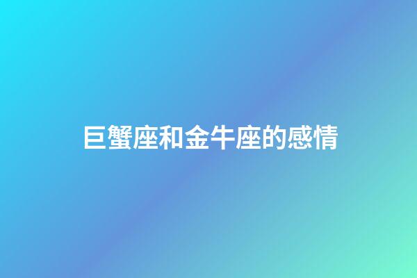 巨蟹座和金牛座的感情-第1張-星座運(yùn)勢(shì)-玄機(jī)派