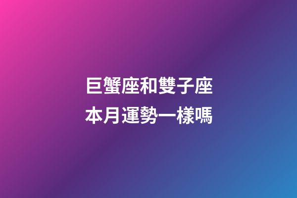 巨蟹座和雙子座本月運勢一樣嗎-第1張-星座運勢-玄機派