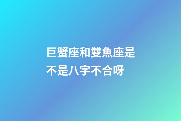 巨蟹座和雙魚座是不是八字不合呀-第1張-星座運(yùn)勢(shì)-玄機(jī)派