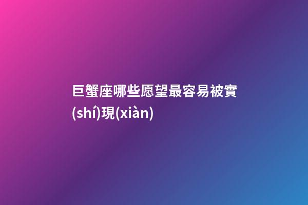 巨蟹座哪些愿望最容易被實(shí)現(xiàn)-第1張-星座運(yùn)勢(shì)-玄機(jī)派