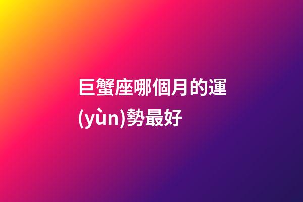 巨蟹座哪個月的運(yùn)勢最好-第1張-星座運(yùn)勢-玄機(jī)派