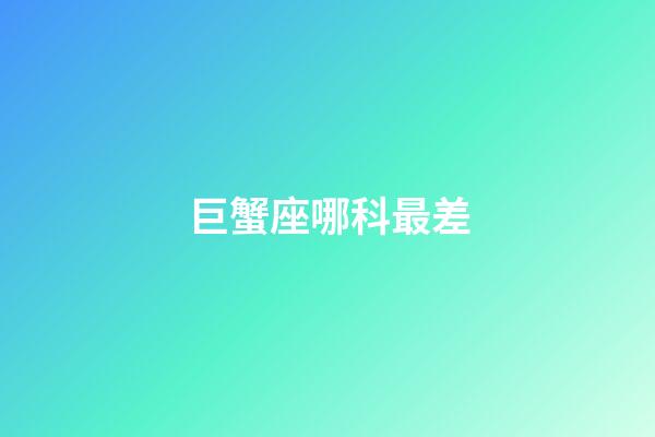 巨蟹座哪科最差-第1張-星座運勢-玄機派