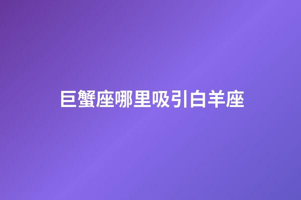 巨蟹座哪里吸引白羊座-第1張-星座運勢-玄機派