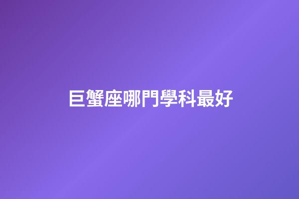 巨蟹座哪門學科最好-第1張-星座運勢-玄機派
