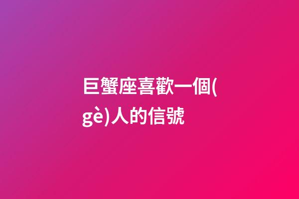 巨蟹座喜歡一個(gè)人的信號-第1張-星座運(yùn)勢-玄機(jī)派