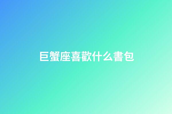巨蟹座喜歡什么書包