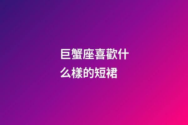 巨蟹座喜歡什么樣的短裙