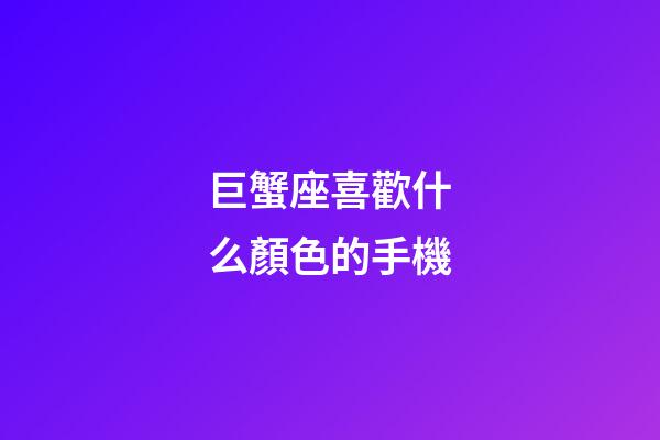 巨蟹座喜歡什么顏色的手機-第1張-星座運勢-玄機派