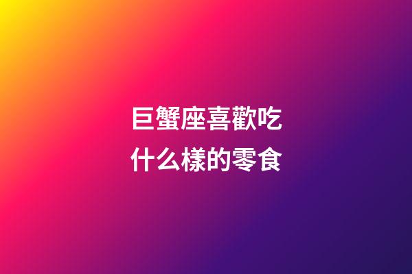 巨蟹座喜歡吃什么樣的零食-第1張-星座運勢-玄機派