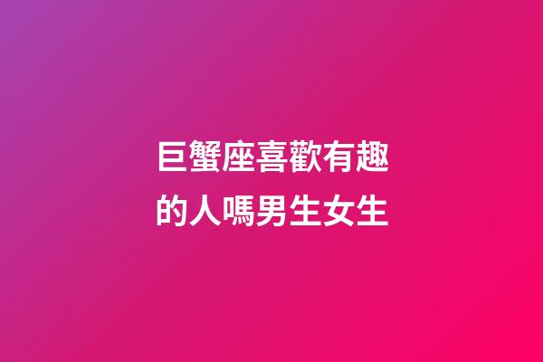 巨蟹座喜歡有趣的人嗎男生女生-第1張-星座運勢-玄機派