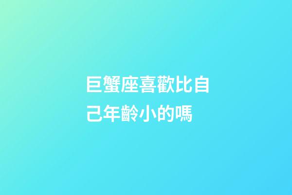 巨蟹座喜歡比自己年齡小的嗎-第1張-星座運勢-玄機派