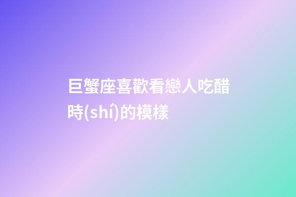 巨蟹座喜歡看戀人吃醋時(shí)的模樣-第1張-星座運(yùn)勢(shì)-玄機(jī)派