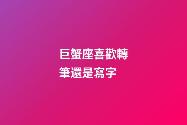 巨蟹座喜歡轉筆還是寫字-第1張-星座運勢-玄機派