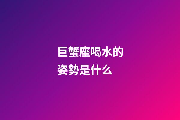 巨蟹座喝水的姿勢是什么-第1張-星座運勢-玄機派