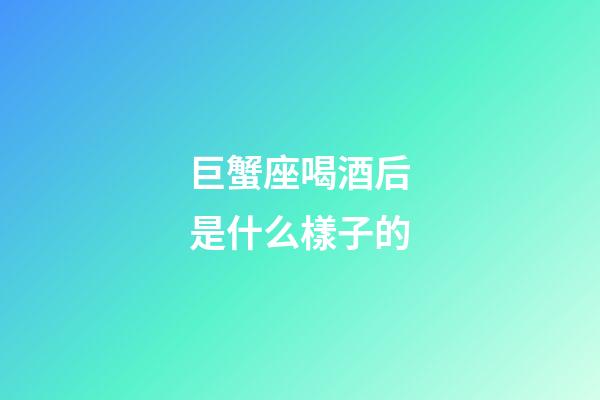 巨蟹座喝酒后是什么樣子的-第1張-星座運勢-玄機派