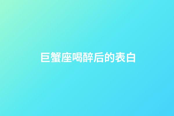 巨蟹座喝醉后的表白-第1張-星座運(yùn)勢(shì)-玄機(jī)派