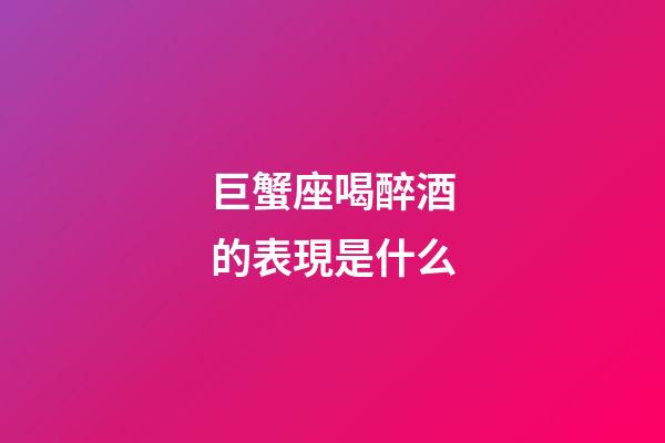 巨蟹座喝醉酒的表現是什么-第1張-星座運勢-玄機派